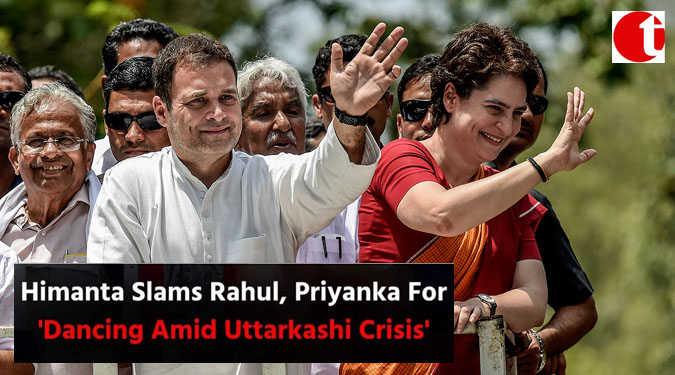 Himanta Slams Rahul, Priyanka, For ‘Dancing Amid Uttarkashi Crisis’