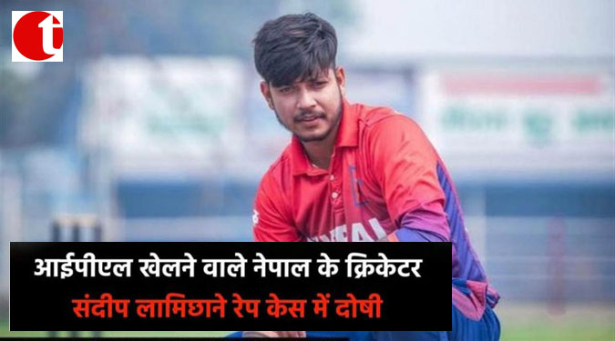 आईपीएल खेलने वाले नेपाल के क्रिकेटर संदीप लामिछाने रेप केस में दोषी