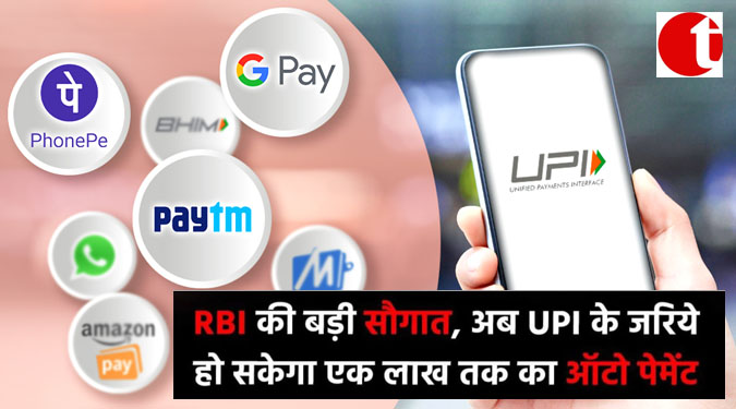 RBI की बड़ी सौगात, अब UPI के जरिये हो सकेगा एक लाख तक का ऑटो पेमेंट