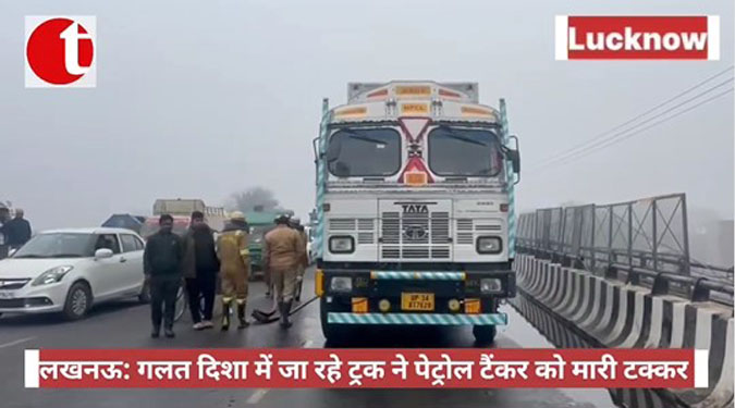 लखनऊ: गलत दिशा में जा रहे ट्रक ने पेट्रोल टैंकर को मारी टक्कर