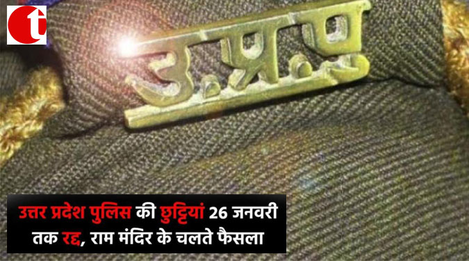 उत्तर प्रदेश पुलिस की छुट्टियां 26 जनवरी तक रद्द, राम मंदिर के चलते फैसला