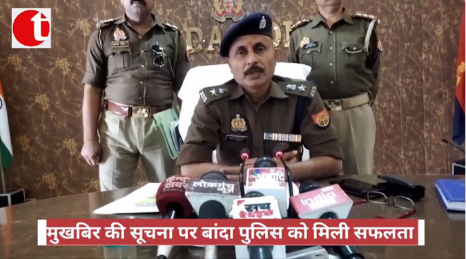 मुखबिर की सूचना पर बांदा पुलिस को मिली सफलता