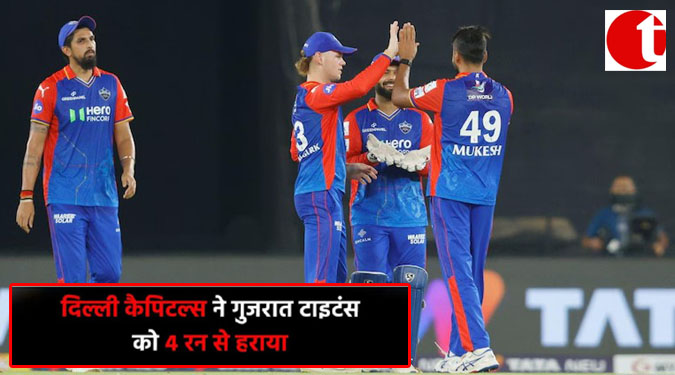 दिल्ली कैपिटल्स ने गुजरात टाइटंस को 4 रन से हराया