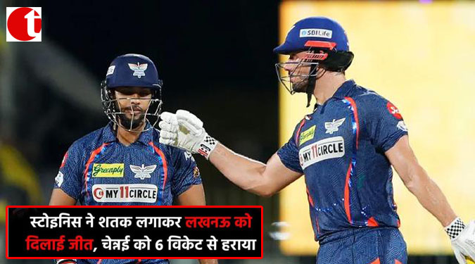स्टोइनिस ने शतक लगाकर लखनऊ को दिलाई जीत, चेन्नई को 6 विकेट से हराया