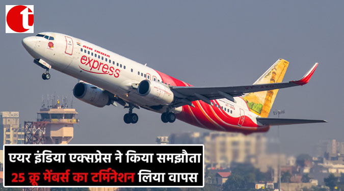 एयर इंडिया एक्सप्रेस ने किया समझौता; 25 क्रू मेंबर्स का टर्मिनेशन लिया वापस