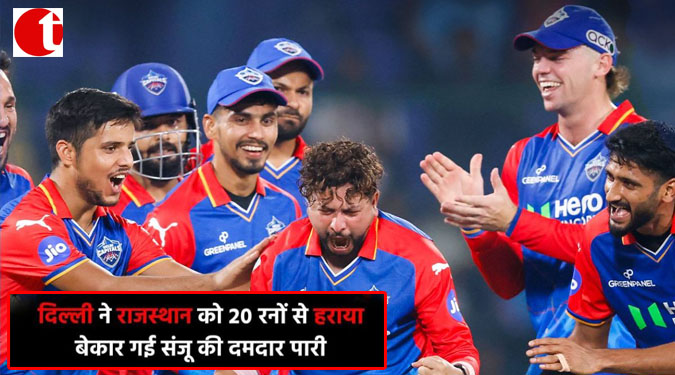 दिल्ली ने राजस्थान को 20 रनों से हराया; बेकार गई संजू की दमदार पारी