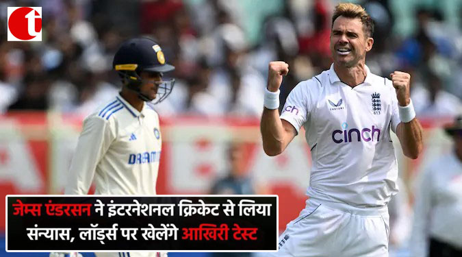 जेम्स एंडरसन ने इंटरनेशनल क्रिकेट से लिया सन्यास, लॉर्ड्स पर खेलेंगे आखिरी टेस्ट
