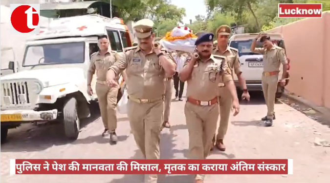 पुलिस ने पेश की मानवता की मिसाल, मृतक का कराया अंतिम संस्कार