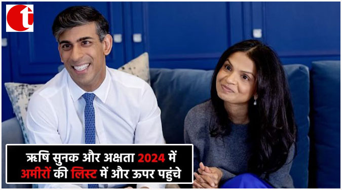 ऋषि सुनक और अक्षता 2024 में अमीरों की लिस्ट में और ऊपर पहुंचे