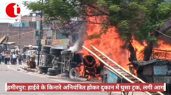 हमीरपुर: हाईवे के किनारे अनियंत्रित होकर दुकान में घुसा ट्रक, लगी आग
