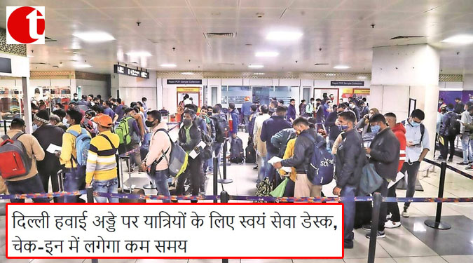 दिल्ली हवाई अड्डे पर यात्रियों के लिए स्वयं सेवा डेस्क, चेक-इन में लगेगा कम समय