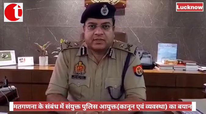 मतगणना के संबंध में संयुक्त पुलिस आयुक्त(कानून एवं व्यवस्था) का बयान