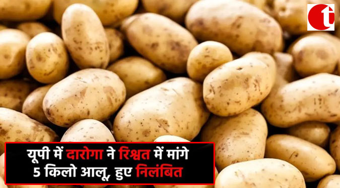 यूपी में दारोगा ने रिश्वत में मांगे 5 किलो आलू, हुए निलंबित