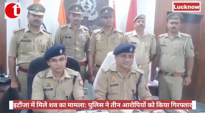 इटौंजा में मिले शव का मामला : पुलिस ने तीन आरोपियों को किया गिरफ्तार