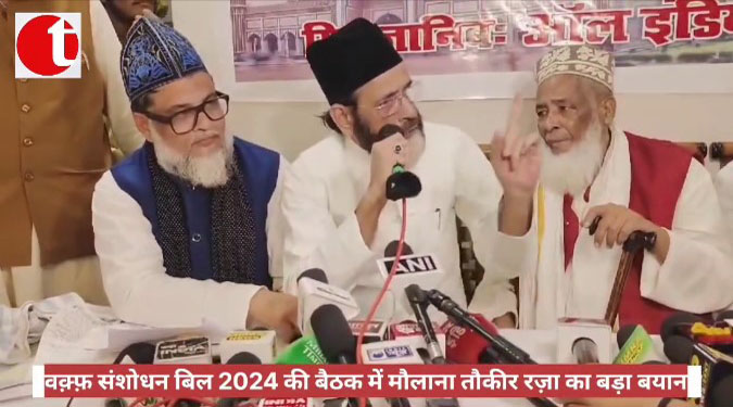 वक़्फ़ संशोधन बिल 2024 की बैठक में मौलाना तौकीर रज़ा का बड़ा बयान