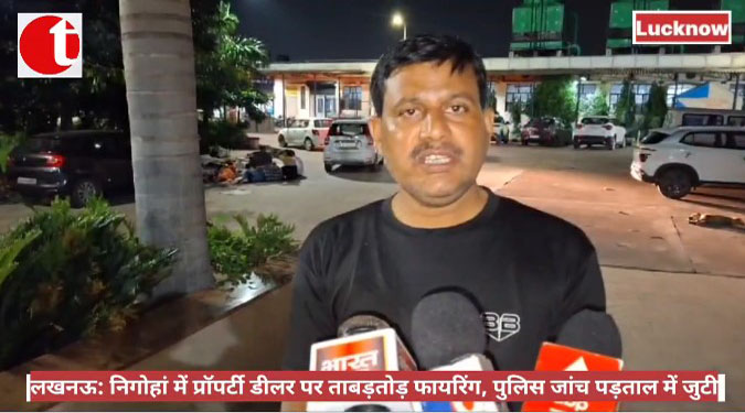 लखनऊ: निगोहां में प्रॉपर्टी डीलर पर ताबड़तोड़ फायरिंग, पुलिस जांच पड़ताल में जुटी