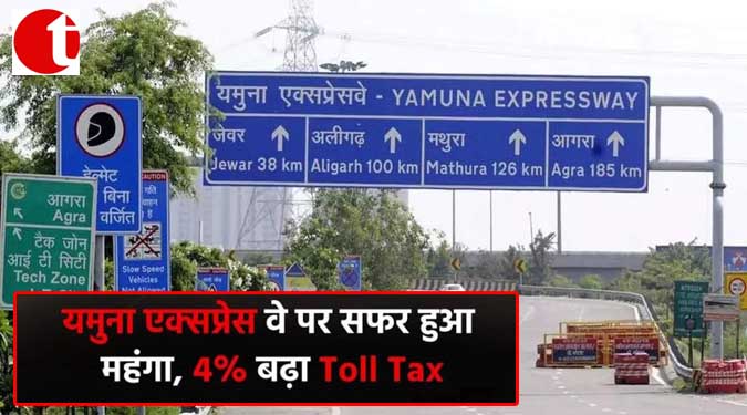 यमुना एक्सप्रेस वे पर सफर हुआ महंगा, 4 % बढ़ा Toll टैक्स