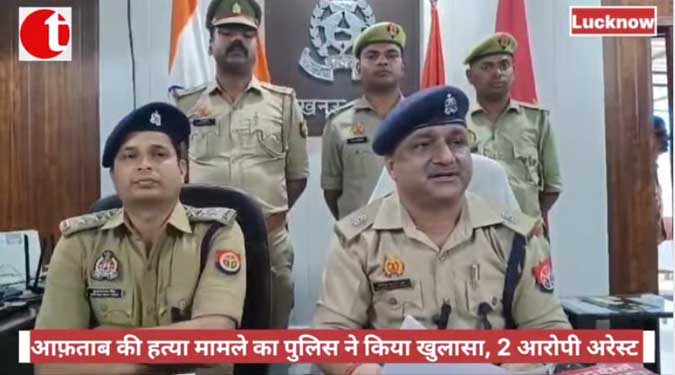 आफ़ताब की हत्या मामले का पुलिस ने किया खुलासा, 2 आरोपी अरेस्ट