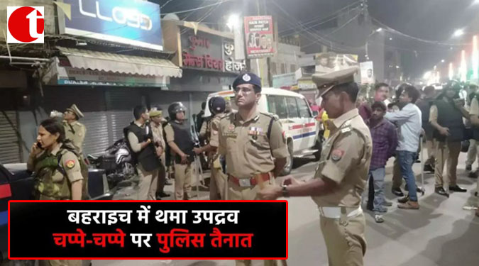 बहराइच में थमा उपद्रव; चप्पे-चप्पे पर पुलिस तैनात