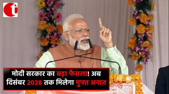 मोदी सरकार का बड़ा फैसला! अब दिसंबर 2028 तक मिलेगा मुफ्त अनाज