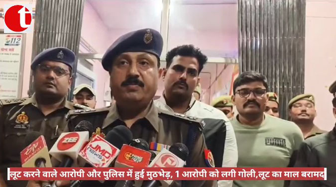 लूट करने वाले आरोपी और पुलिस में हुई मुठभेड़, 1 आरोपी को लगी गोली, लूट का माल बरामद