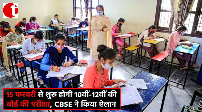 15 फरवरी से शुरू होगी 10वीं-12वीं की बोर्ड की परीक्षा, CBSE ने किया ऐलान