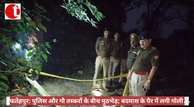 फतेहपुर: पुलिस और गौ तस्करों के बीच मुठभेड़; बदमाश के पैर में लगी गोली