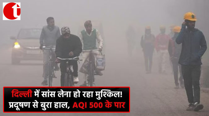 दिल्ली में सांस लेना हो रहा मुश्किल!; प्रदूषण से बुरा हाल, AQI 500 के पार