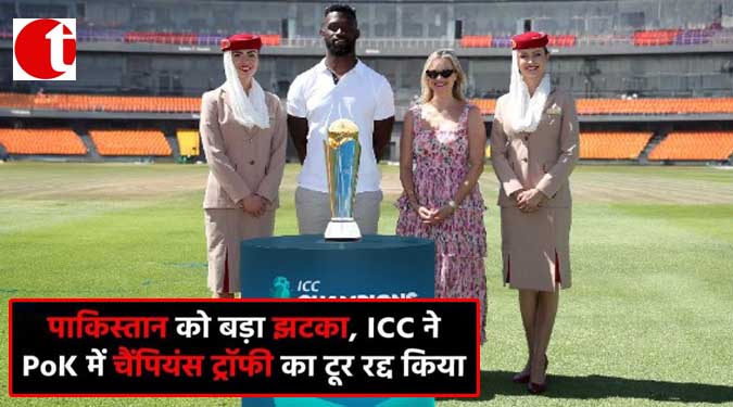 पाकिस्तान को बड़ा झटका, ICC ने PoK में चैंपियंस ट्रॉफी का टूर रद्द किया