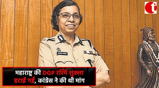 महाराष्ट्र की DGP रश्मि शुक्ला हटाई गईं, कांग्रेस ने की थी मांग