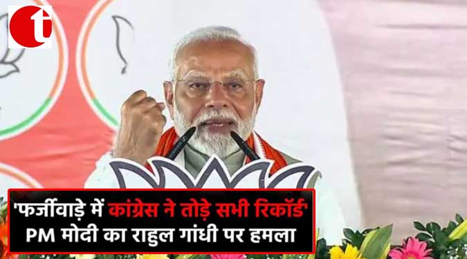 'फर्ज़ीवाड़े में कांग्रेस ने तोड़े सभी रिकॉर्ड' : PM मोदी का राहुल गांधी पर हमला