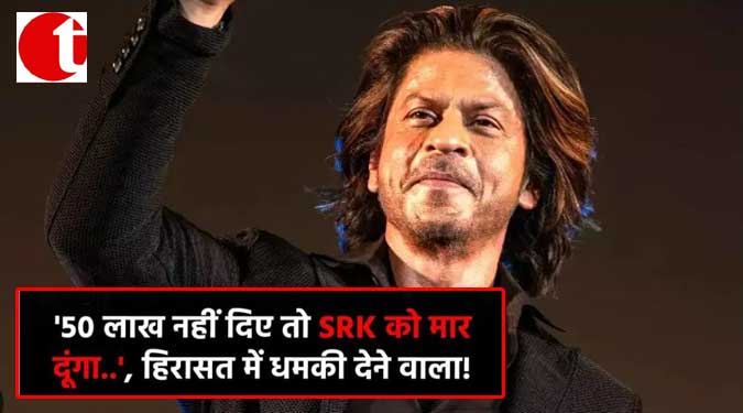 '50 लाख नहीं दिए तो SRK को मार दूंगा---------', हिरासत में धमकी देने वाला !