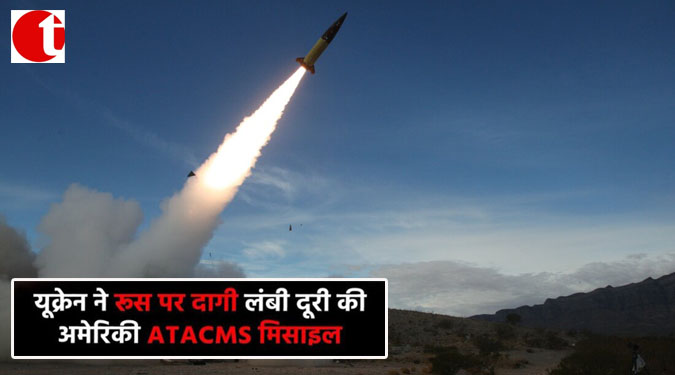 यूक्रेन ने रूस पर दागी लंबी दूरी की अमेरिकी ATACMS मिसाइल