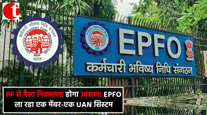 PF से पैसा निकालना होगा आसान! EPFO ला रहा एक मेंबर-एक UAN सिस्टम