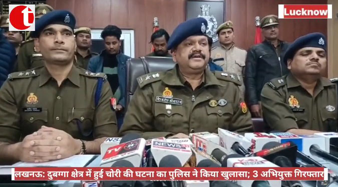 लखनऊ: दुबग्गा क्षेत्र में हुई चोरी की घटना का पुलिस ने किया खुलासा; 3 अभियुक्त गिरफ्तार