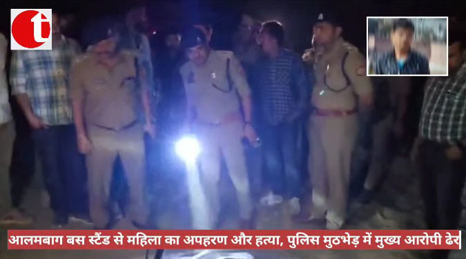 आलमबाग बस स्टैंड से महिला का अपहरण और हत्या, पुलिस मुठभेड़ में मुख्य आरोपी ढेर