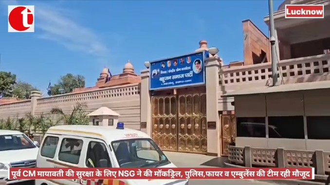 पूर्व CM मायावती की सुरक्षा के लिए NSG मॉकड्रिल, पुलिस,फायर व एम्बुलेंस की टीम रही मौजूद