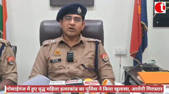 गोसाईगंज में हुए वृद्ध महिला हत्याकांड का पुलिस ने किया खुलासा, आरोपी गिरफ्तार