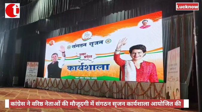 कांग्रेस ने वरिष्ठ नेताओं की मौजूदगी में संगठन सृजन कार्यशाला आयोजित की