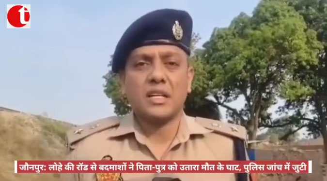 जौनपुर: लोहे की रॉड से बदमाशों ने पिता-पुत्र को उतारा मौत के घाट, पुलिस जांच में जुटी