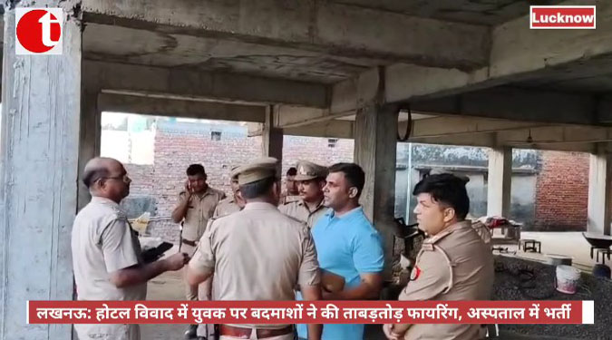 लखनऊ: होटल विवाद में युवक पर बदमाशों ने की ताबड़तोड़ फायरिंग, अस्पताल में भर्ती
