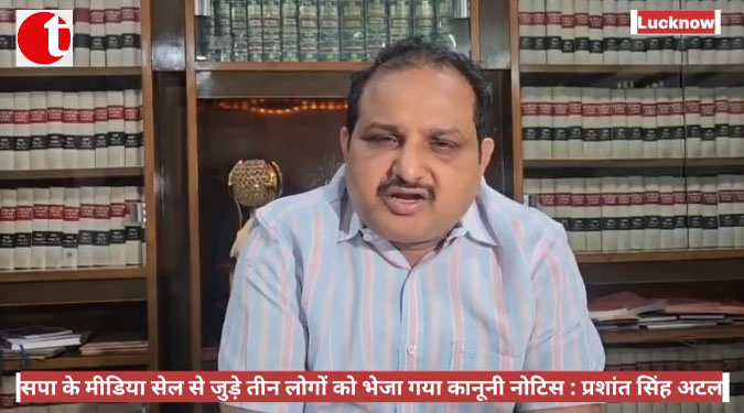 सपा के मीडिया सेल से जुड़े तीन लोगों को भेजा गया कानूनी नोटिस : प्रशांत सिंह अटल