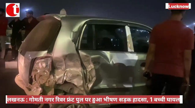 लखनऊ : गोमती नगर रिवर फ्रंट पुल पर हुआ भीषण सड़क हादसा, 1 बच्ची घायल