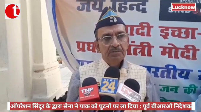 ऑपरेशन सिंदूर के द्वारा भारतीय सेना ने पाकिस्तान को घुटनों पर ला दिया : पूर्व बीआरओ निदेशक