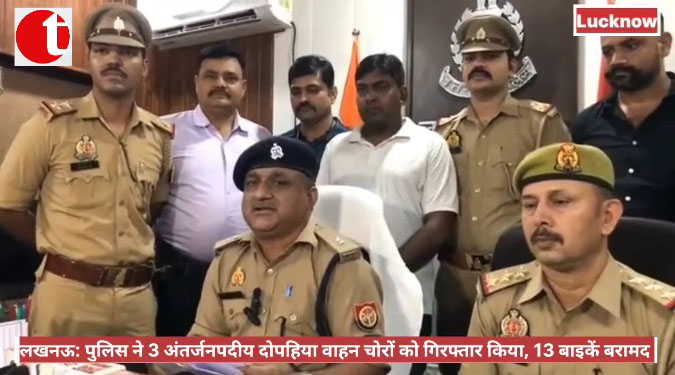 लखनऊ: पुलिस ने 3 अंतर्जनपदीय दोपहिया वाहन चोरों को गिरफ्तार किया, 13 बाइकें बरामद