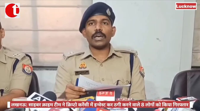 लखनऊ: साइबर क्राइम टीम ने क्रिप्टो करेंसी में इन्वेस्ट कर ठगी करने वाले 8 लोगों को किया गिरफ्तार