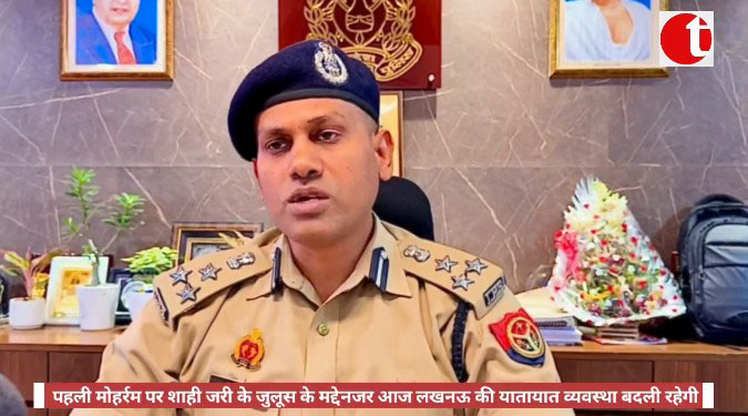 पहली मोहर्रम पर शाही जरी के जुलूस के मद्देनजर आज लखनऊ की यातायात व्यवस्था बदली रहेगी