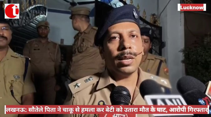 लखनऊ: सौतेले पिता ने चाकू से हमला कर बेटी को उतारा मौत के घाट, आरोपी गिरफ्तार