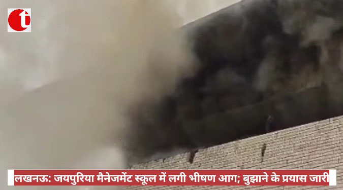 लखनऊ: जयपुरिया मैनेजमेंट स्कूल में लगी भीषण आग; बुझाने के प्रयास जारी