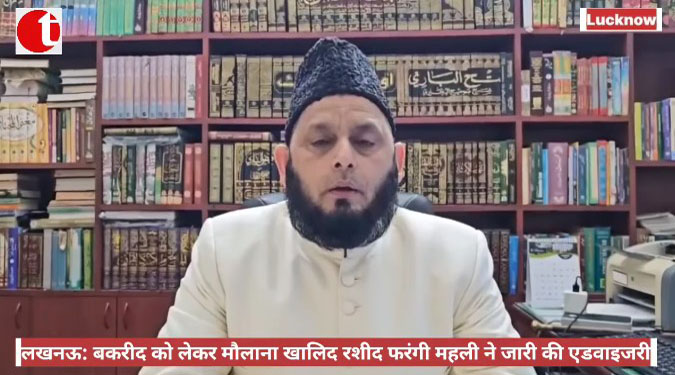 लखनऊ: बकरीद को लेकर मौलाना खालिद रशीद फरंगी महली ने जारी की एडवाइजरी